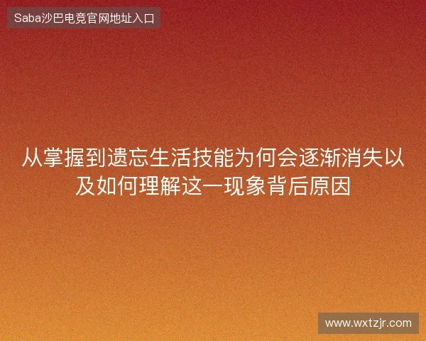 从掌握到遗忘生活技能为何会逐渐消失以及如何理解这一现象背后原因